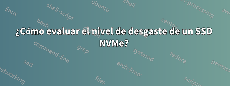 ¿Cómo evaluar el nivel de desgaste de un SSD NVMe?