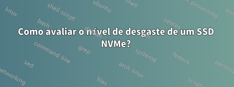 Como avaliar o nível de desgaste de um SSD NVMe?