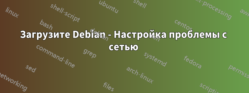 Загрузите Debian - Настройка проблемы с сетью