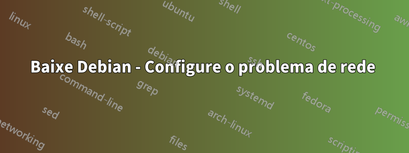 Baixe Debian - Configure o problema de rede