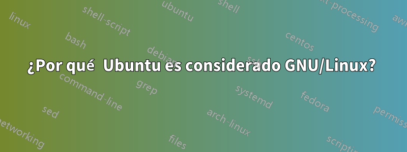 ¿Por qué Ubuntu es considerado GNU/Linux?