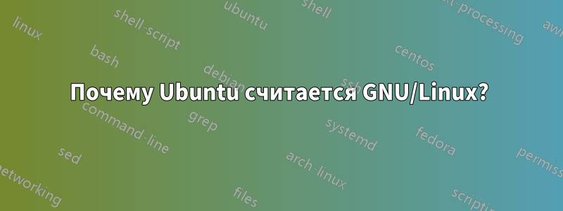 Почему Ubuntu считается GNU/Linux?