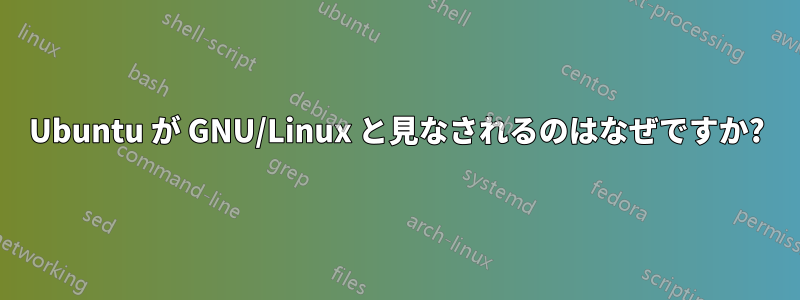 Ubuntu が GNU/Linux と見なされるのはなぜですか?