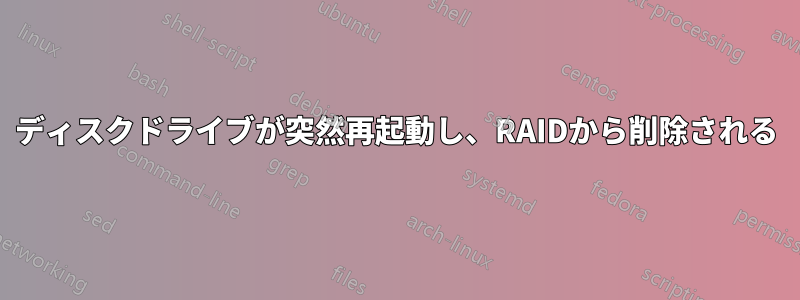 ディスクドライブが突然再起動し、RAIDから削除される