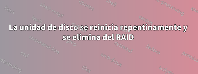 La unidad de disco se reinicia repentinamente y se elimina del RAID