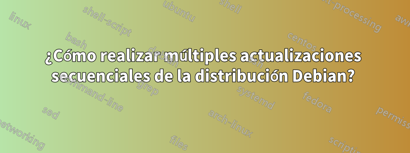 ¿Cómo realizar múltiples actualizaciones secuenciales de la distribución Debian?