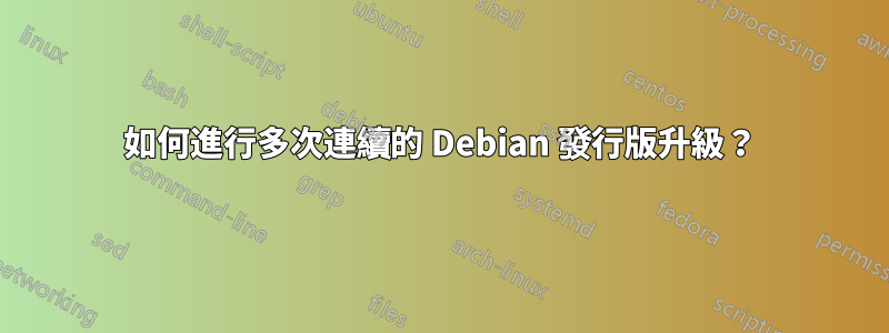 如何進行多次連續的 Debian 發行版升級？