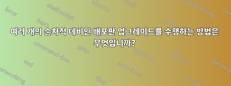 여러 개의 순차적 데비안 배포판 업그레이드를 수행하는 방법은 무엇입니까?