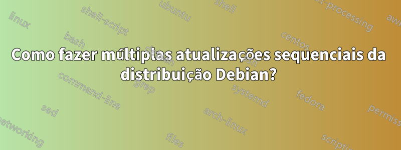 Como fazer múltiplas atualizações sequenciais da distribuição Debian?