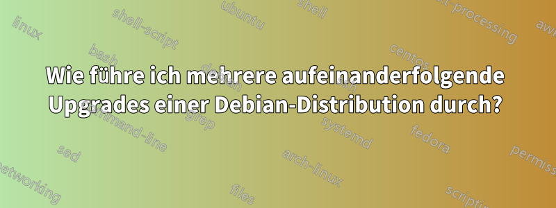 Wie führe ich mehrere aufeinanderfolgende Upgrades einer Debian-Distribution durch?