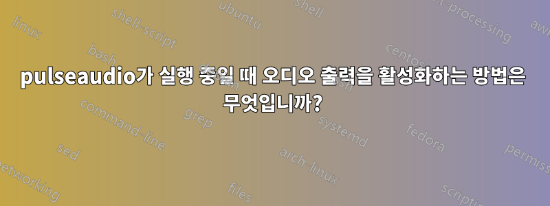 pulseaudio가 실행 중일 때 오디오 출력을 활성화하는 방법은 무엇입니까?