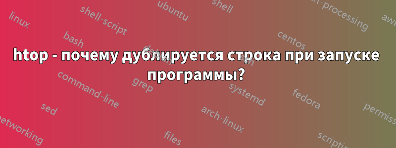 htop - почему дублируется строка при запуске программы?