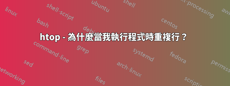 htop - 為什麼當我執行程式時重複行？