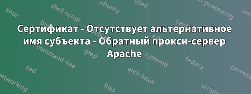 Сертификат - Отсутствует альтернативное имя субъекта - Обратный прокси-сервер Apache