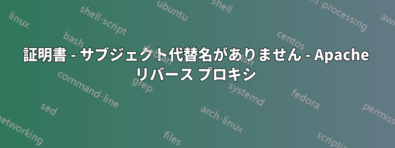 証明書 - サブジェクト代替名がありません - Apache リバース プロキシ