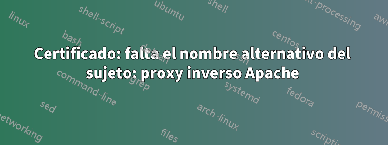 Certificado: falta el nombre alternativo del sujeto: proxy inverso Apache