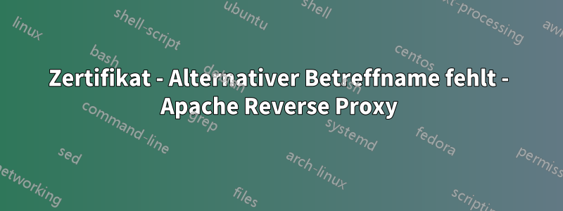 Zertifikat - Alternativer Betreffname fehlt - Apache Reverse Proxy