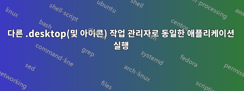 다른 .desktop(및 아이콘) 작업 관리자로 동일한 애플리케이션 실행