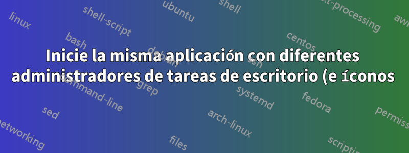 Inicie la misma aplicación con diferentes administradores de tareas de escritorio (e íconos)