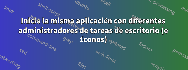 Inicie la misma aplicación con diferentes administradores de tareas de escritorio (e íconos)