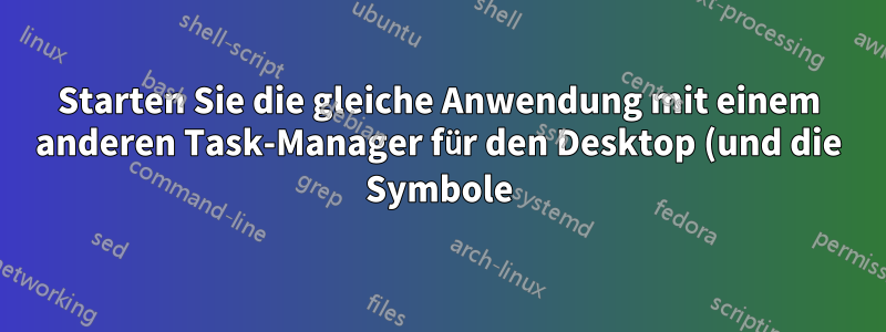 Starten Sie die gleiche Anwendung mit einem anderen Task-Manager für den Desktop (und die Symbole).