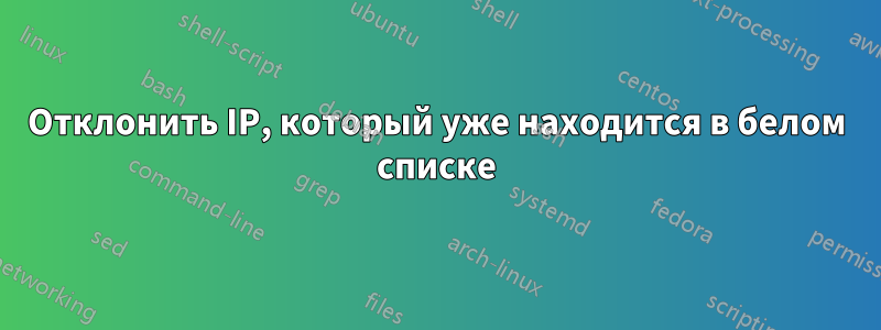 Отклонить IP, который уже находится в белом списке