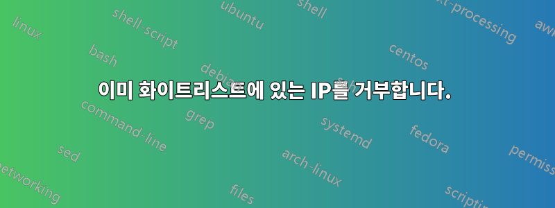 이미 화이트리스트에 있는 IP를 거부합니다.