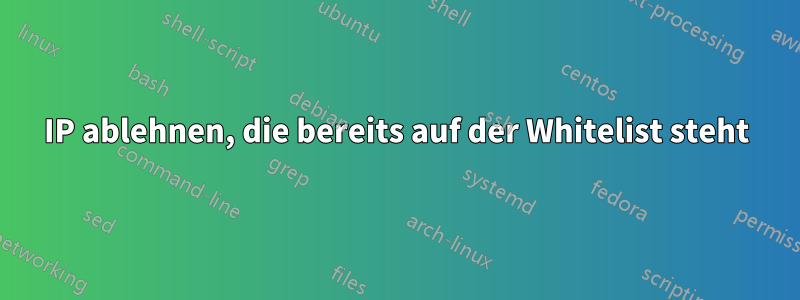 IP ablehnen, die bereits auf der Whitelist steht