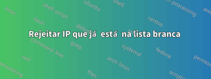 Rejeitar IP que já está na lista branca