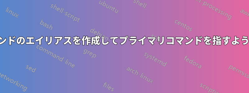 特定のコマンドのエイリアスを作成してプライマリコマンドを指すようにする方法