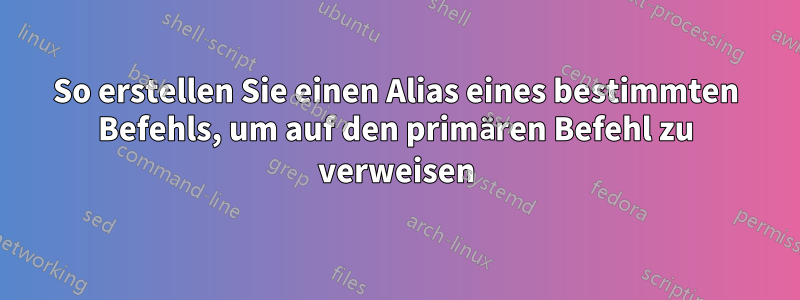 So erstellen Sie einen Alias ​​eines bestimmten Befehls, um auf den primären Befehl zu verweisen