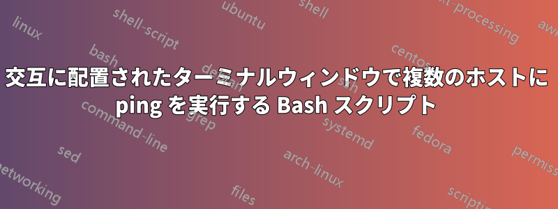 交互に配置されたターミナルウィンドウで複数のホストに ping を実行する Bash スクリプト