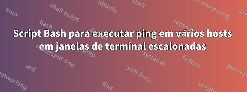 Script Bash para executar ping em vários hosts em janelas de terminal escalonadas