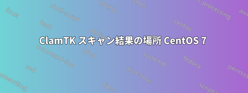 ClamTK スキャン結果の場所 CentOS 7