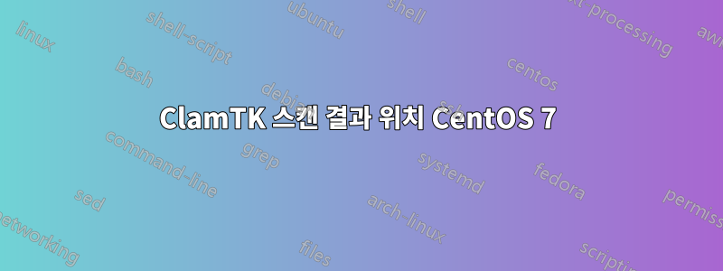 ClamTK 스캔 결과 위치 CentOS 7