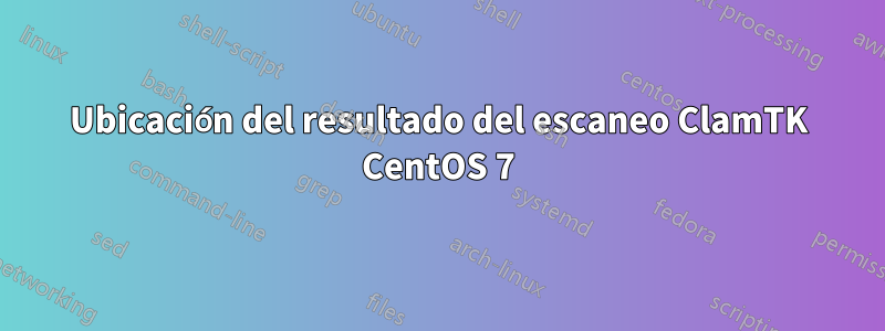 Ubicación del resultado del escaneo ClamTK CentOS 7