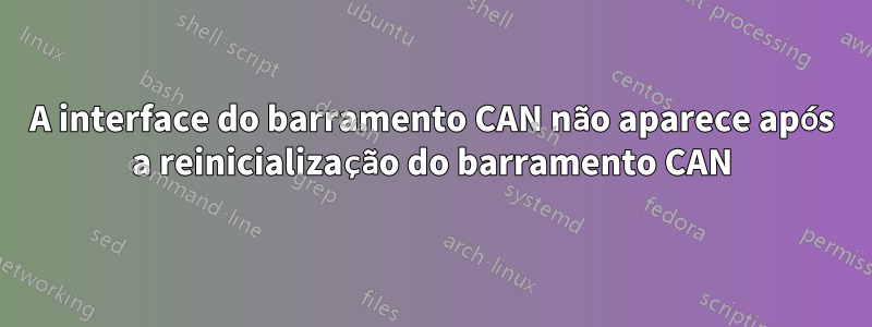 A interface do barramento CAN não aparece após a reinicialização do barramento CAN