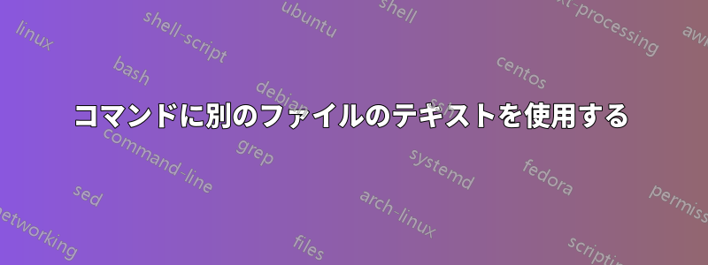 コマンドに別のファイルのテキストを使用する