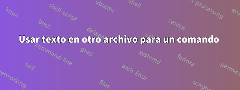 Usar texto en otro archivo para un comando