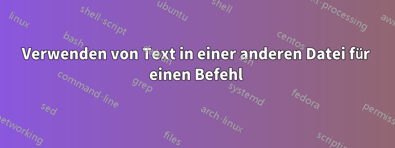 Verwenden von Text in einer anderen Datei für einen Befehl