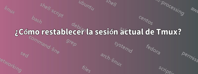 ¿Cómo restablecer la sesión actual de Tmux?