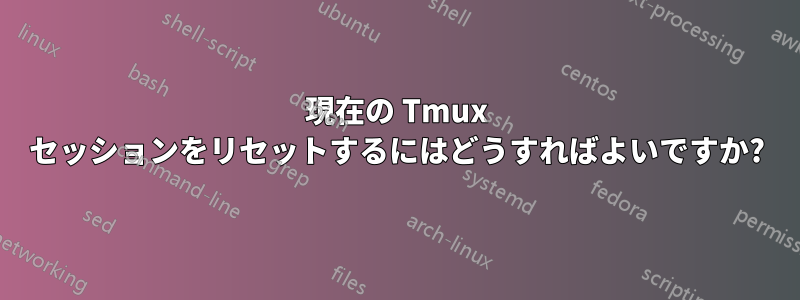 現在の Tmux セッションをリセットするにはどうすればよいですか?