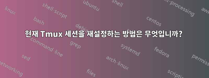 현재 Tmux 세션을 재설정하는 방법은 무엇입니까?