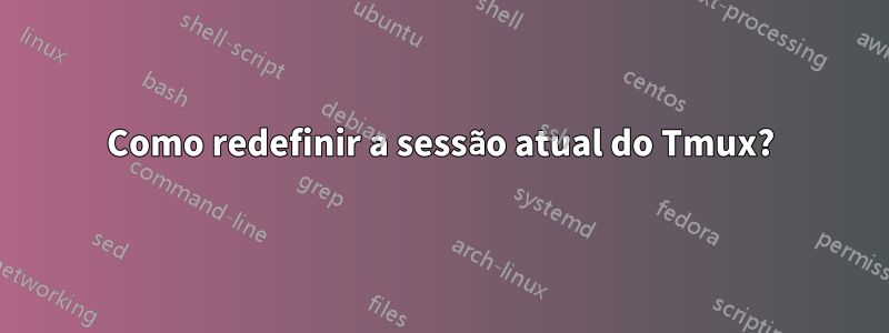 Como redefinir a sessão atual do Tmux?