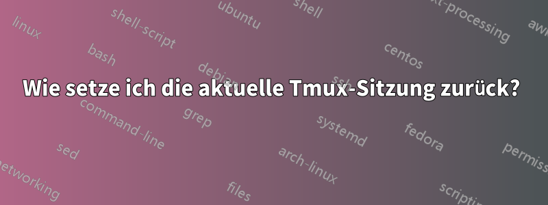 Wie setze ich die aktuelle Tmux-Sitzung zurück?