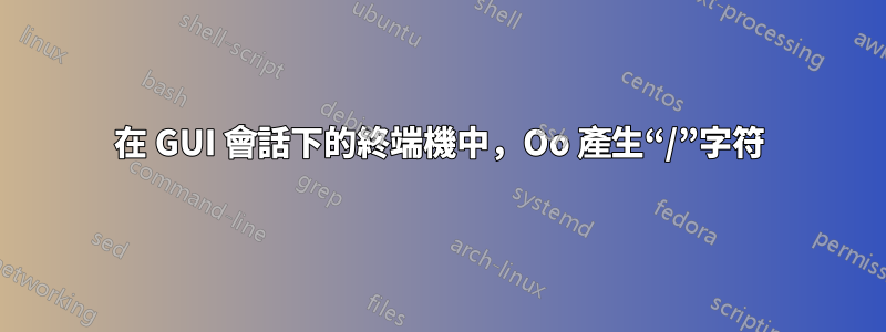 在 GUI 會話下的終端機中，Oo 產生“/”字符