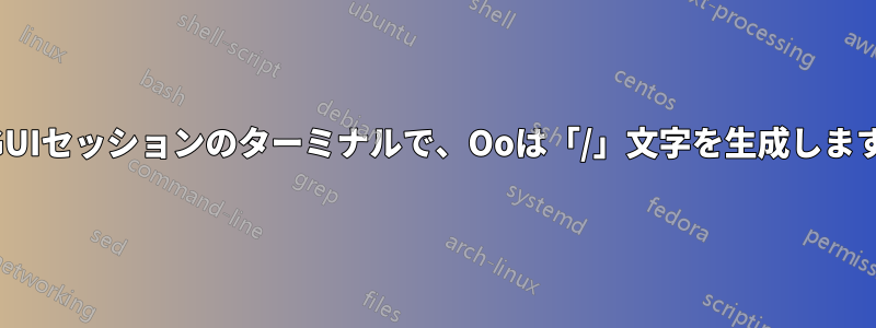 GUIセッションのターミナルで、Ooは「/」文字を生成します