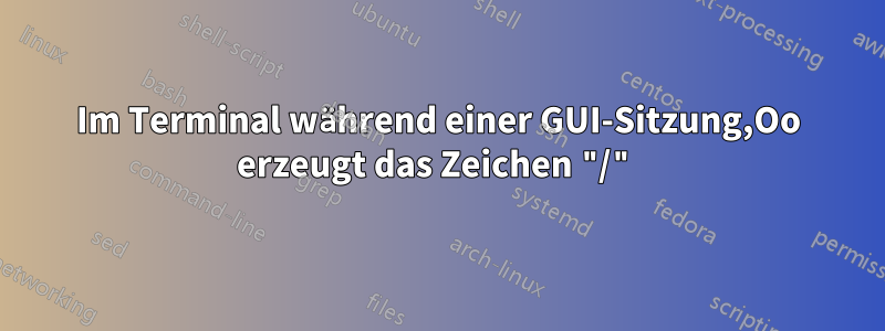 Im Terminal während einer GUI-Sitzung,Oo erzeugt das Zeichen "/"