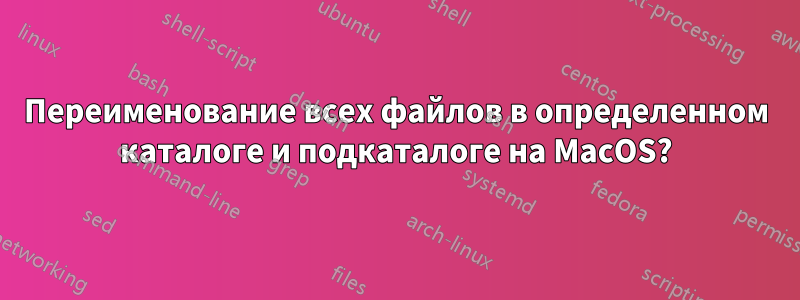 Переименование всех файлов в определенном каталоге и подкаталоге на MacOS?