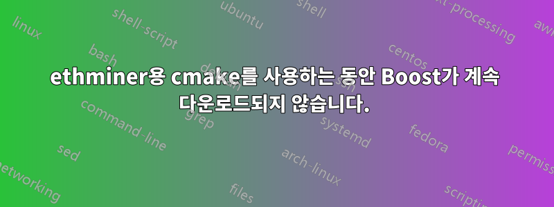 ethminer용 cmake를 사용하는 동안 Boost가 계속 다운로드되지 않습니다.